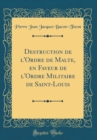 Image for Destruction de l&#39;Ordre de Malte, en Faveur de l&#39;Ordre Militaire de Saint-Louis (Classic Reprint)
