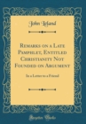 Image for Remarks on a Late Pamphlet, Entitled Christianity Not Founded on Argument: In a Letter to a Friend (Classic Reprint)