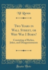 Image for Two Years in Wall Street, or Why Was I Born?: Consisting of Riches, Jokes, and Disappointments (Classic Reprint)
