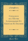 Image for Catalogue de l&#39;?uvre Lithographie Et Grave de H. Daumier (Classic Reprint)