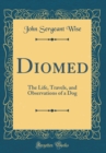 Image for Diomed: The Life, Travels, and Observations of a Dog (Classic Reprint)
