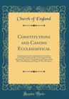 Image for Constitutions and Canons Ecclesiastical: Treated Upon by the Archbishops of Canterbury and York, Presidents of the Convocations for the Respective Provinces of Canterbury and York, and the Rest of the