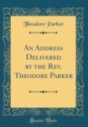 Image for An Address Delivered by the Rev. Theodore Parker (Classic Reprint)