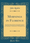 Image for Mornings in Florence: Being Simple Studies of Christian Art for English Travellers; I. Santa Croce, II. The Golden Gate, III. Before the Soldan, IV. The Vaulted Book, V. The Strait Gate, Vi. The Sheph