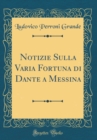 Image for Notizie Sulla Varia Fortuna di Dante a Messina (Classic Reprint)