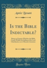 Image for Is the Bible Indictable?: Being an Enquiry Whether the Bible Comes Within the Ruling of the Lord Chief Justice as to Obscene Literature (Classic Reprint)