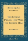 Image for The Coming Prince, How Will You Receive Him? (Classic Reprint)