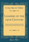 Image for Leaders of the 19th Century: With Some Noted Characters of Earlier Times, Their Efforts and Achievements in Advancing Human Progress Vividly Portrayed for the Guidance of Present and Future Generation