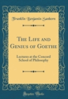 Image for The Life and Genius of Goethe: Lectures at the Concord School of Philosophy (Classic Reprint)