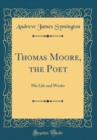 Image for Thomas Moore, the Poet: His Life and Works (Classic Reprint)