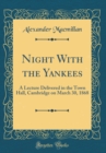 Image for Night With the Yankees: A Lecture Delivered in the Town Hall, Cambridge on March 30, 1868 (Classic Reprint)