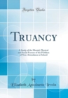 Image for Truancy: A Study of the Mental, Physical and Social Factors of the Problem of Non-Attendance at School (Classic Reprint)
