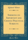 Image for Sermons on Important and Chiefly Practical Subjects (Classic Reprint)