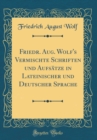 Image for Friedr. Aug. Wolf&#39;s Vermischte Schriften und Aufsatze in Lateinischer und Deutscher Sprache (Classic Reprint)