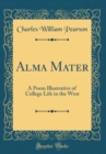 Image for Alma Mater: A Poem Illustrative of College Life in the West (Classic Reprint)