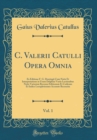Image for C. Valerii Catulli Opera Omnia, Vol. 1: Ex Editione F. G. Doeringii Cum Notis Et Interpretatione in Usum Delphini Variis Lectionibus Notis Variorum Recensu Editionum Et Codicum Et Indice Locupletissim