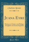 Image for Juana Eyre: Drama en 4 Actos y un Prologo; Arreglado a la Escena Espanola (Classic Reprint)
