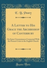 Image for A Letter to His Grace the Archbishop of Canterbury: On Some Circumstances Connected With the Present Crisis in the English Church (Classic Reprint)