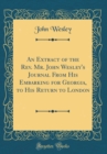 Image for An Extract of the Rev. Mr. John Wesley&#39;s Journal From His Embarking for Georgia, to His Return to London (Classic Reprint)
