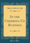 Image for In the Cheering-Up Business (Classic Reprint)