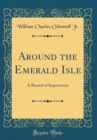 Image for Around the Emerald Isle: A Record of Impressions (Classic Reprint)