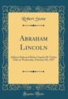Image for Abraham Lincoln: Address Delivered Before Topeka Hi-Twelve Club on Wednesday, February 9th, 1927 (Classic Reprint)