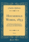 Image for Household Words, 1853, Vol. 6: A Weekly Journal; Being From No. 130 to No. 153, and Also Including the Extra Number and a Half for Christmas (Classic Reprint)