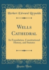 Image for Wells Cathedral: Its Foundation, Constitutional History, and Statutes (Classic Reprint)