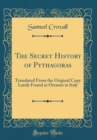 Image for The Secret History of Pythagoras: Translated From the Original Copy Lately Found at Otranto in Italy (Classic Reprint)