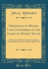 Image for Obedience to Human Law Considered in the Light of Divine Truth: A Discourse, Delivered in the First Baptist Meeting House, Lawrence, Mass;, July 4, 1852 (Classic Reprint)