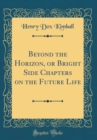 Image for Beyond the Horizon, or Bright Side Chapters on the Future Life (Classic Reprint)