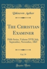 Image for The Christian Examiner, Vol. 79: Fifth Series, Volume XVII; July, September, November, 1865 (Classic Reprint)