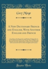 Image for A New Dictionary French and English, With Another English and French: According to the Present Use and Modern Orthography of the French; Inrich&#39;d With New Words, Choice Phrases, and Apposite Proverbs;