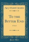 Image for To the Bitter End: A Novel (Classic Reprint)