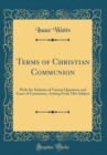 Image for Terms of Christian Communion: With the Solution of Various Questions and Cases of Conscience, Arising From This Subject (Classic Reprint)
