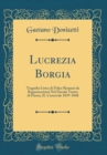 Image for Lucrezia Borgia: Tragedia Lirica di Felice Romani da Rappresentarsi Nel Ducale Teatro di Parma, IL Carnevale 1839-1840 (Classic Reprint)