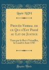 Image for Proces-Verbal de ce Qui s&#39;Est Passe au Lit de Justice: Tenu par le Roi a Versailles, le Lundi 6 Aout 1787 (Classic Reprint)