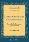 Image for Divers Ornements d&#39;Architecture: Recueillis Et Dessegnes Apres l&#39;Antique (Classic Reprint)