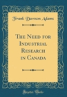 Image for The Need for Industrial Research in Canada (Classic Reprint)