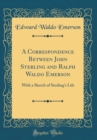 Image for A Correspondence Between John Sterling and Ralph Waldo Emerson: With a Sketch of Sterling&#39;s Life (Classic Reprint)