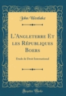 Image for L&#39;Angleterre Et les Republiques Boers: Etude de Droit International (Classic Reprint)