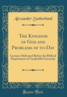 Image for The Kingdom of God and Problems of to-Day: Lectures Delivered Before the Biblical Department of Vanderbilt University (Classic Reprint)