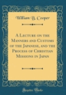 Image for A Lecture on the Manners and Customs of the Japanese, and the Process of Christian Missions in Japan (Classic Reprint)