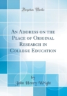 Image for An Address on the Place of Original Research in College Education (Classic Reprint)