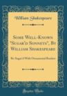Image for Some Well-Known &quot;Sugar&#39;d Sonnets&quot;, By William Shakespeare: Re-Sugar&#39;d With Ornamental Borders (Classic Reprint)