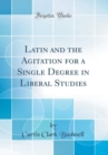 Image for Latin and the Agitation for a Single Degree in Liberal Studies (Classic Reprint)