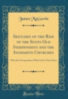 Image for Sketches of the Rise of the Scots Old Independent and the Inghamite Churches: With the Correspondence Which Led to Their Union (Classic Reprint)