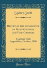Image for Report of the Conference of Fruit-Growers and Vine-Growers: Together With Appendices, October, 1890 (Classic Reprint)