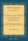 Image for Euthenics, the Science of Controllable Environment: A Plea for Better Living Conditions as a First Step Toward Higher Human Efficiency (Classic Reprint)