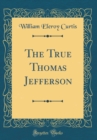 Image for The True Thomas Jefferson (Classic Reprint)